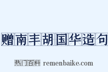 赠南丰胡国华造句是什么意思的图片